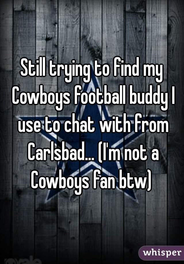 Still trying to find my Cowboys football buddy I use to chat with from Carlsbad... (I'm not a Cowboys fan btw) 