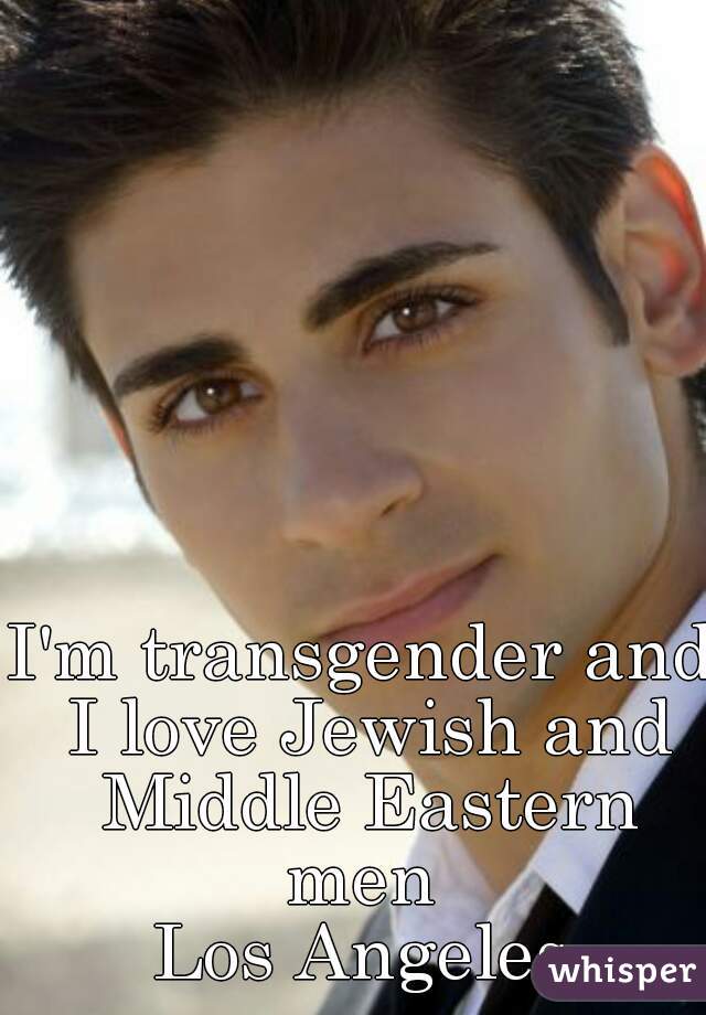 I'm transgender and I love Jewish and Middle Eastern men 
Los Angeles