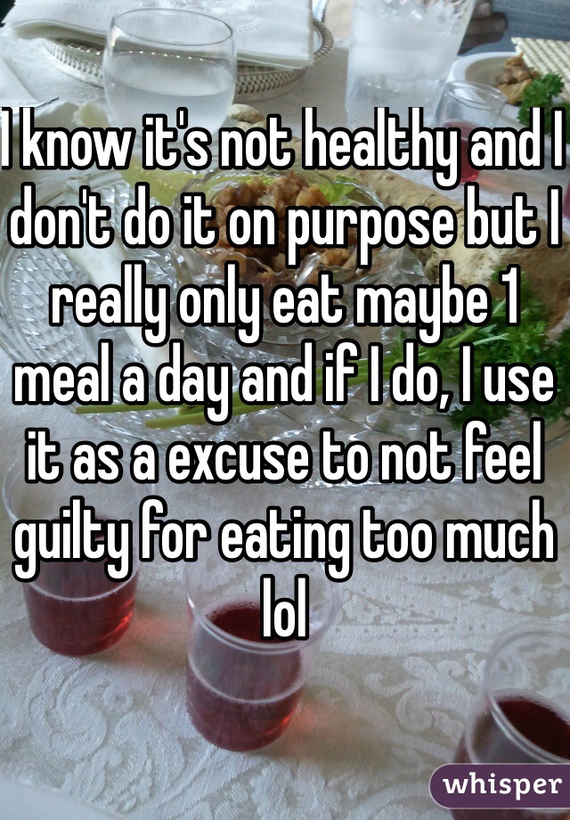 I know it's not healthy and I don't do it on purpose but I really only eat maybe 1 meal a day and if I do, I use it as a excuse to not feel guilty for eating too much lol