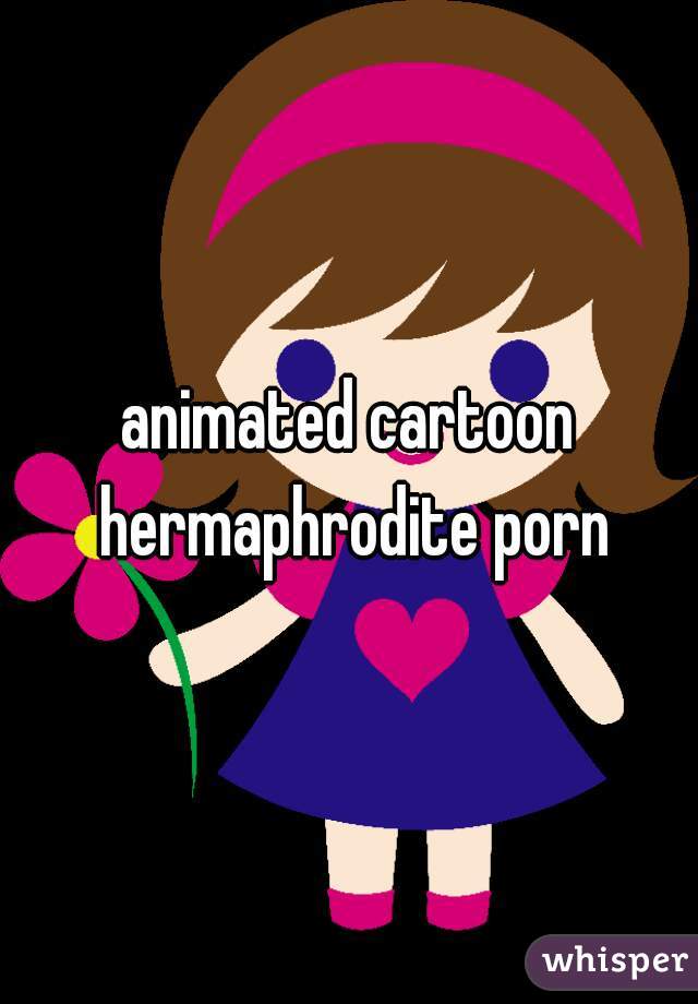 Animated Hermaphrodite Porn - animated cartoon hermaphrodite porn