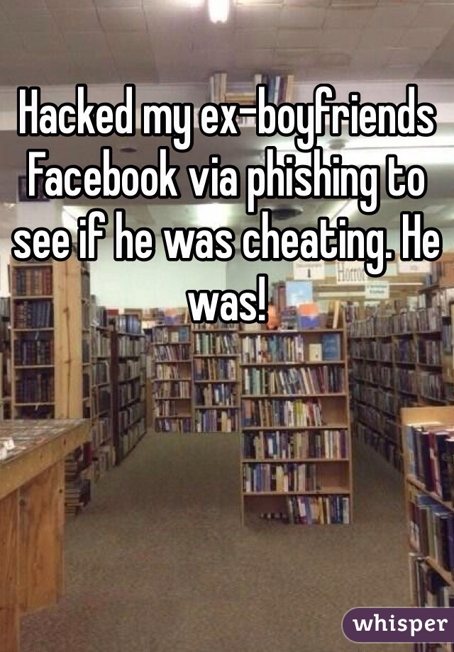 Hacked my ex-boyfriends Facebook via phishing to see if he was cheating. He was! 