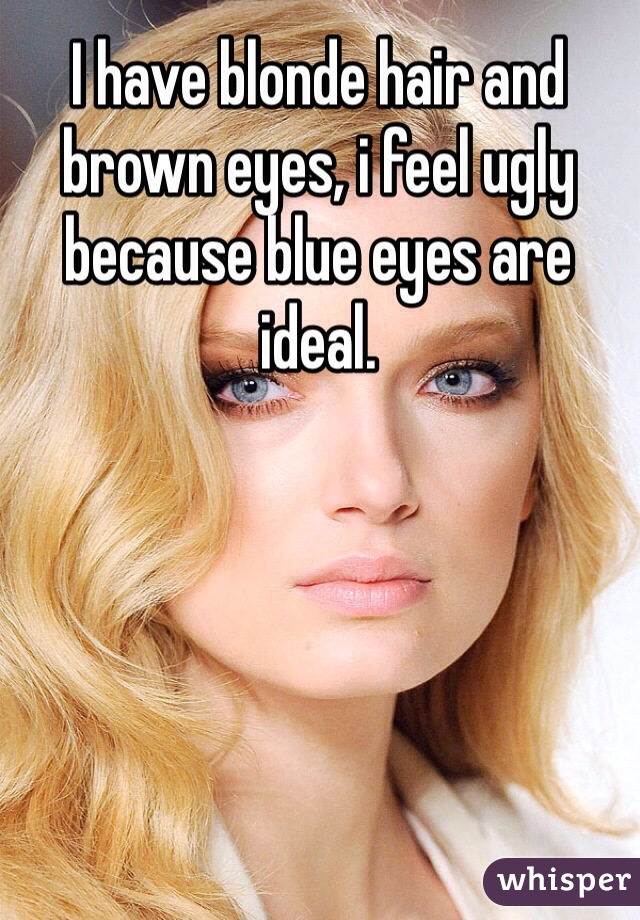 I Have Blonde Hair And Brown Eyes I Feel Ugly Because Blue Eyes