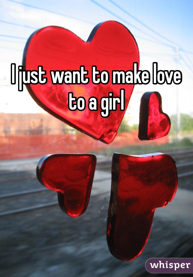 i-just-want-to-make-love-to-a-girl