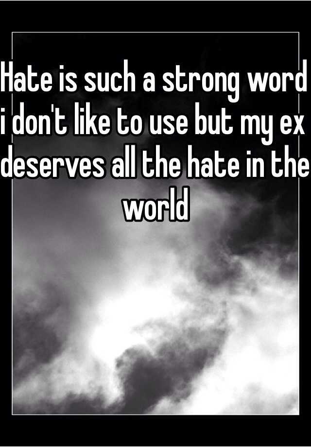 hate-is-such-a-strong-word-i-don-t-like-to-use-but-my-ex-deserves-all-the-hate-in-the-world