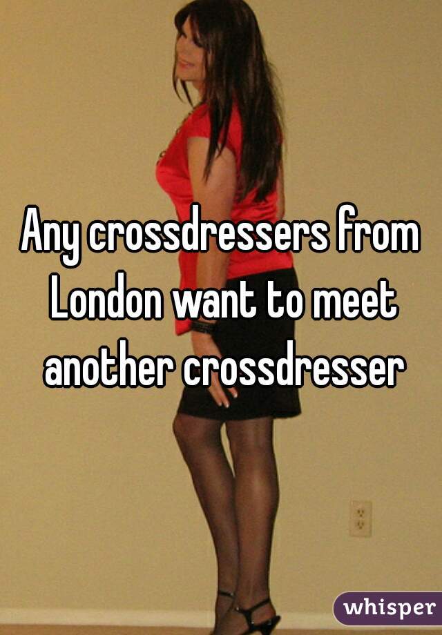 Any Crossdressers From London Want To Meet Another Crossdresser