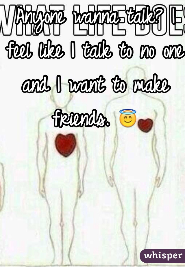 Anyone wanna talk? I feel like I talk to no one and I want to make friends. 😇