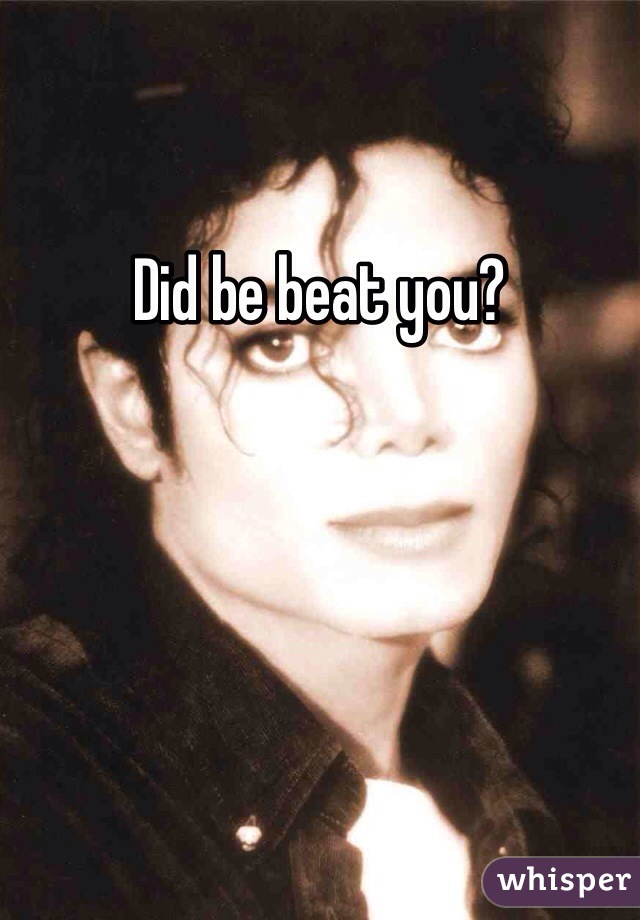 Did be beat you?