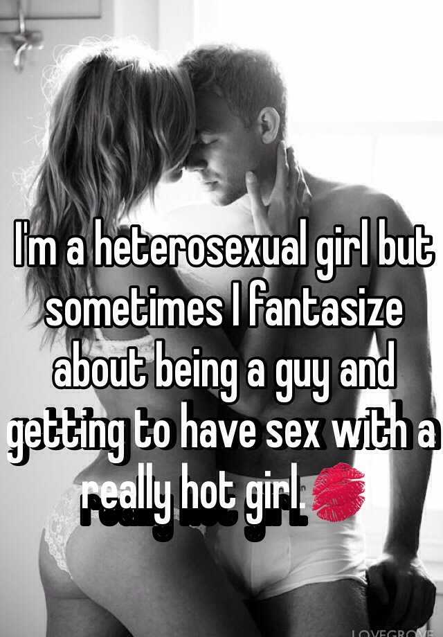 I'm a heterosexual girl but sometimes I fantasize about being a guy an...