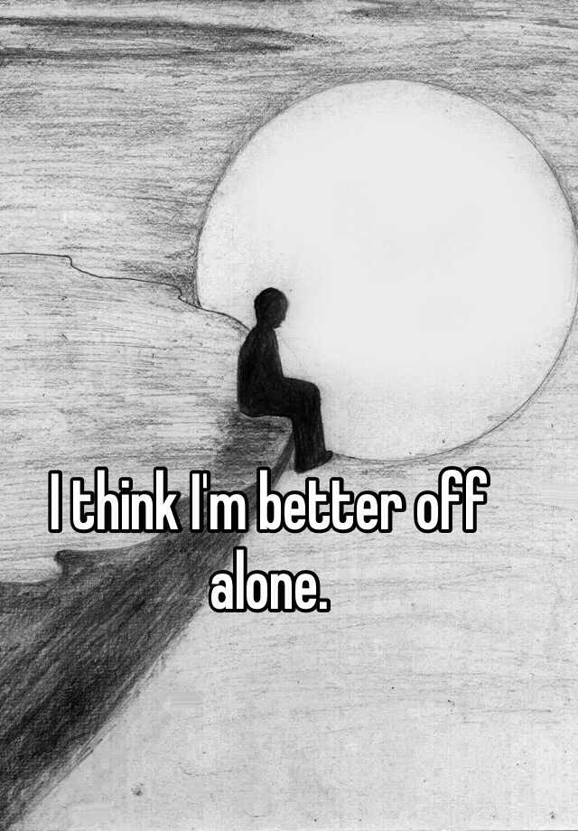 Why I M Better Off Alone