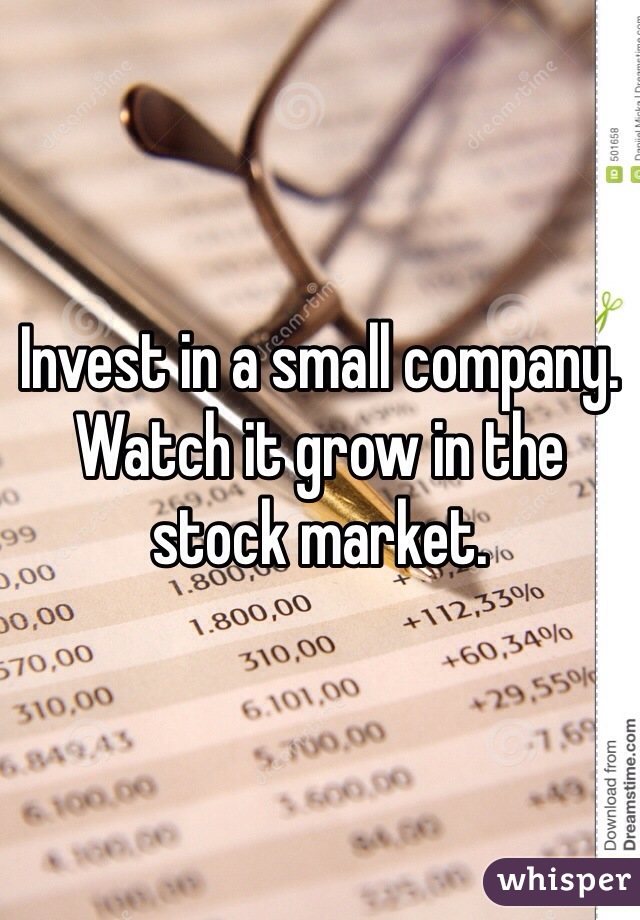 Invest in a small company.  Watch it grow in the stock market.