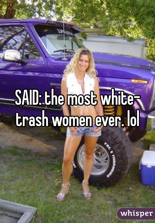 SAID The Most Whitetrash Women Ever Lol