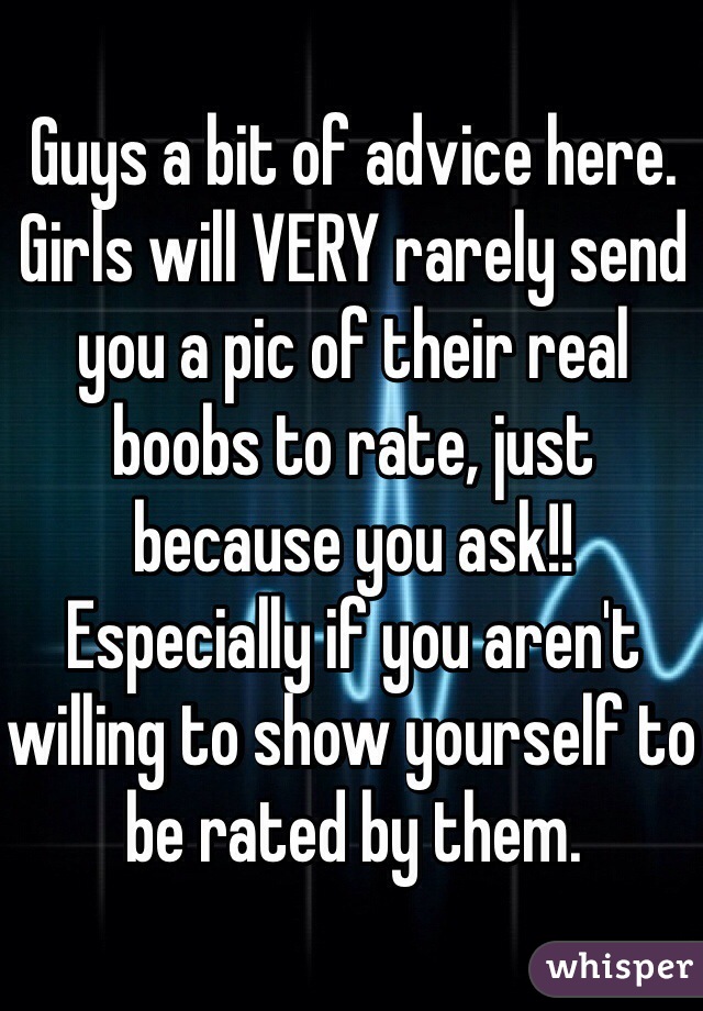 Guys a bit of advice here. Girls will VERY rarely send you a pic of their real boobs to rate, just because you ask!! 
Especially if you aren't willing to show yourself to be rated by them. 