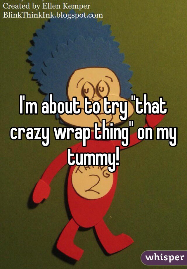 I'm about to try "that crazy wrap thing" on my tummy!