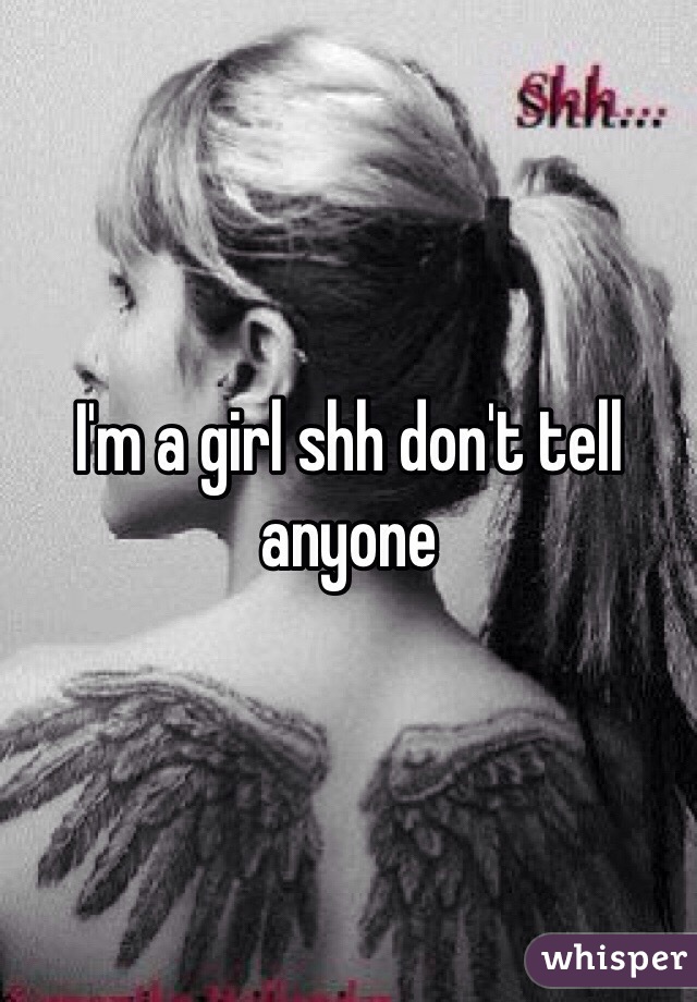 I'm a girl shh don't tell anyone