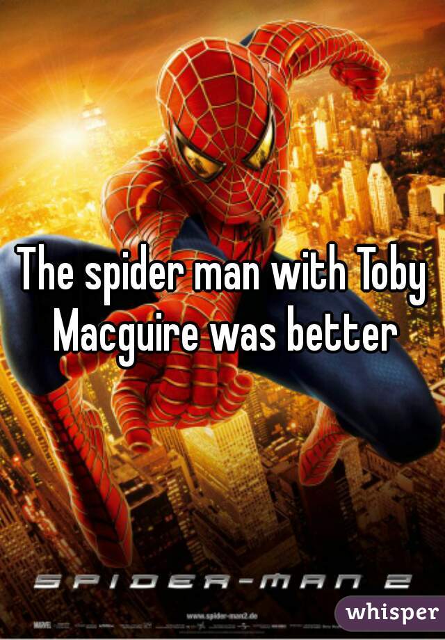The spider man with Toby Macguire was better