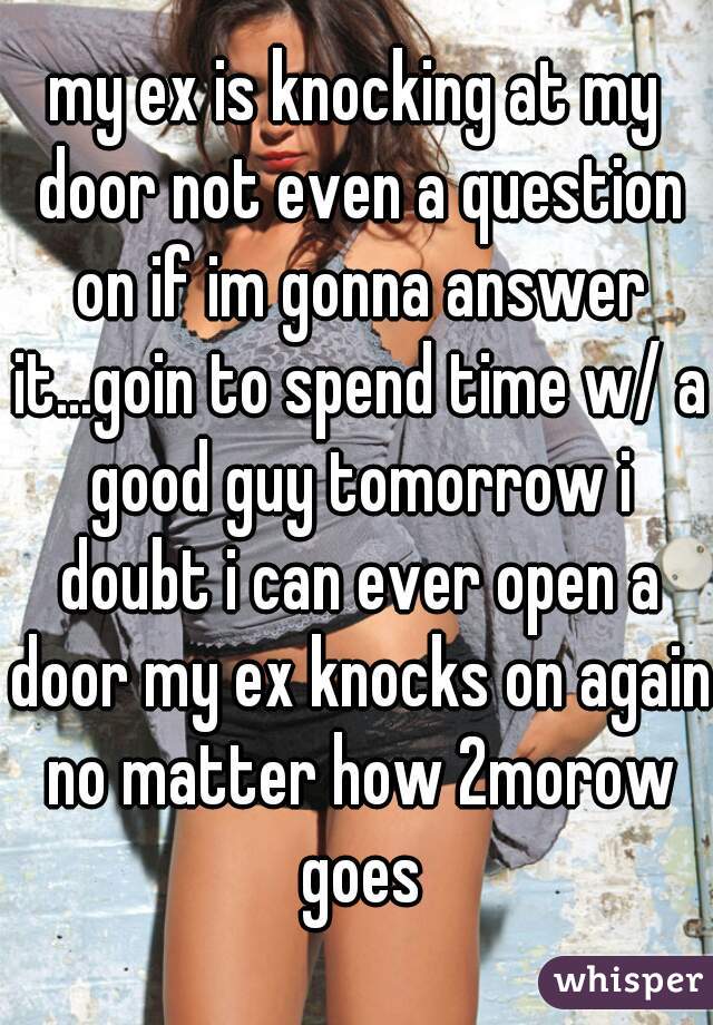 My Ex Is Knocking At My Door Not Even A Question On If Im