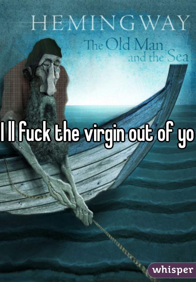 I ll fuck the virgin out of you