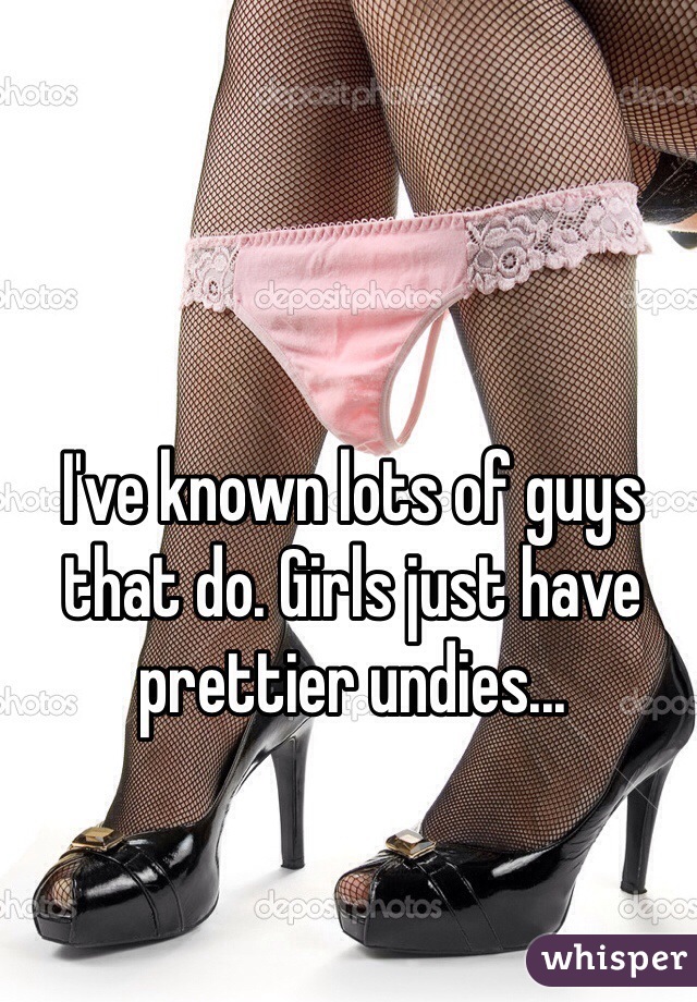 I've known lots of guys that do. Girls just have prettier undies...