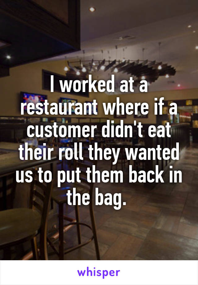 I worked at a restaurant where if a customer didn't eat their roll they wanted us to put them back in the bag. 
