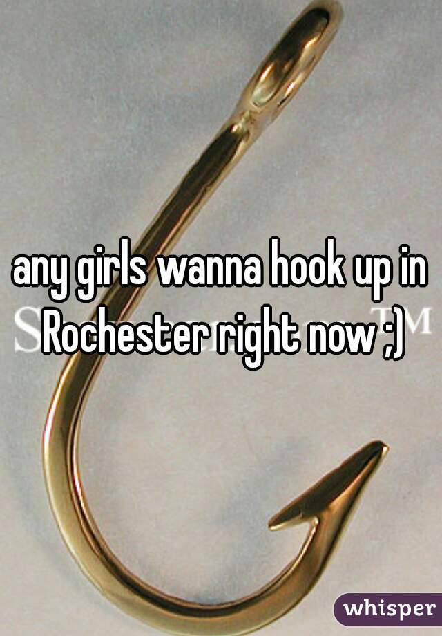 any girls wanna hook up in Rochester right now ;)