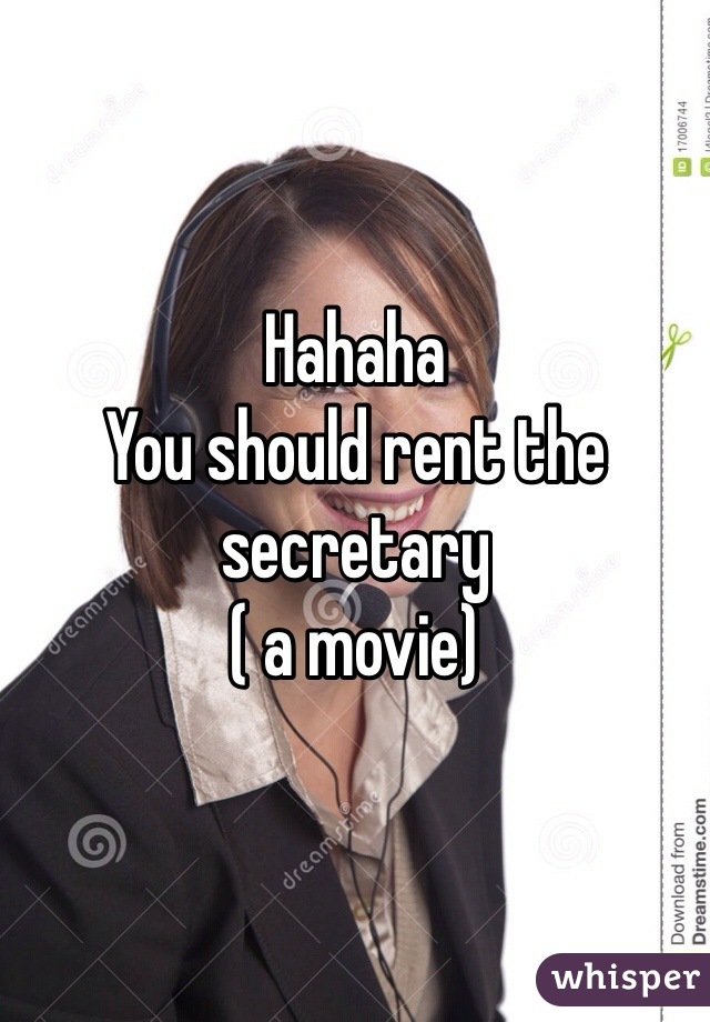 Hahaha
You should rent the secretary
( a movie)
