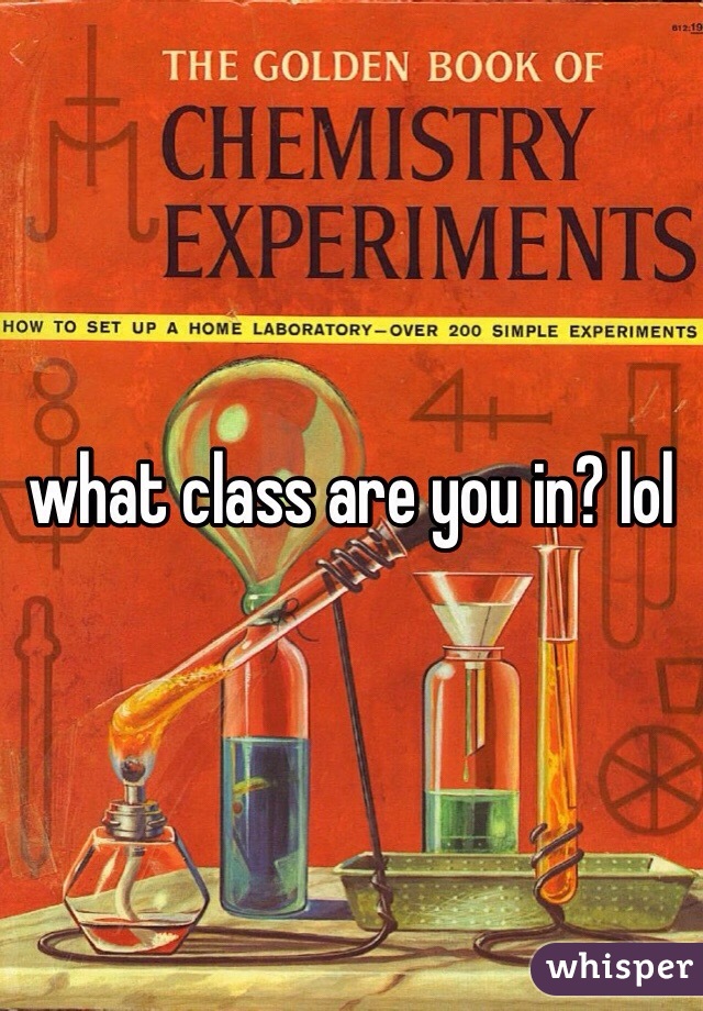 what class are you in? lol