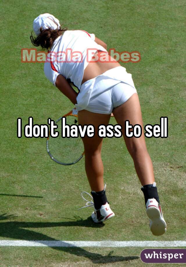 I don't have ass to sell