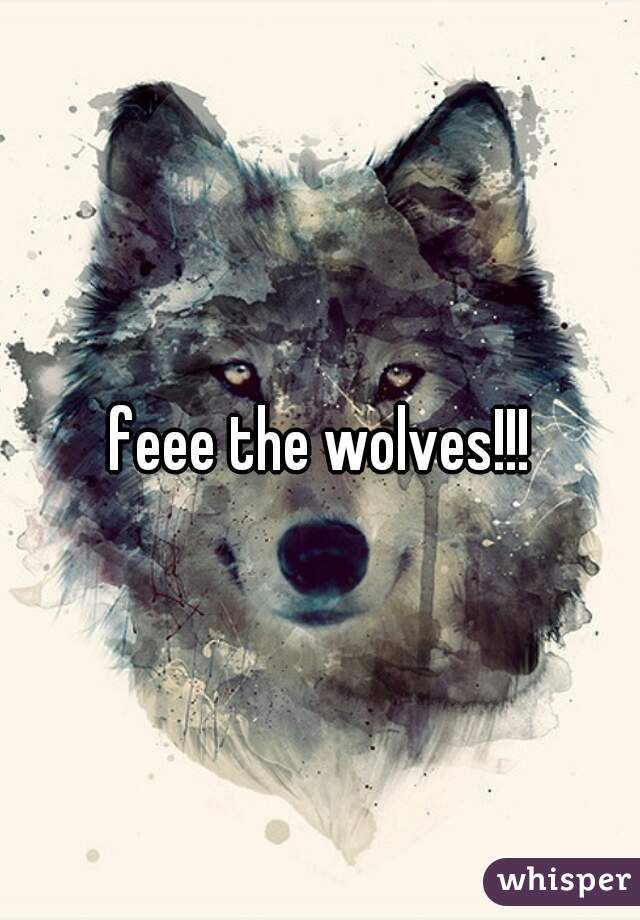 feee the wolves!!!