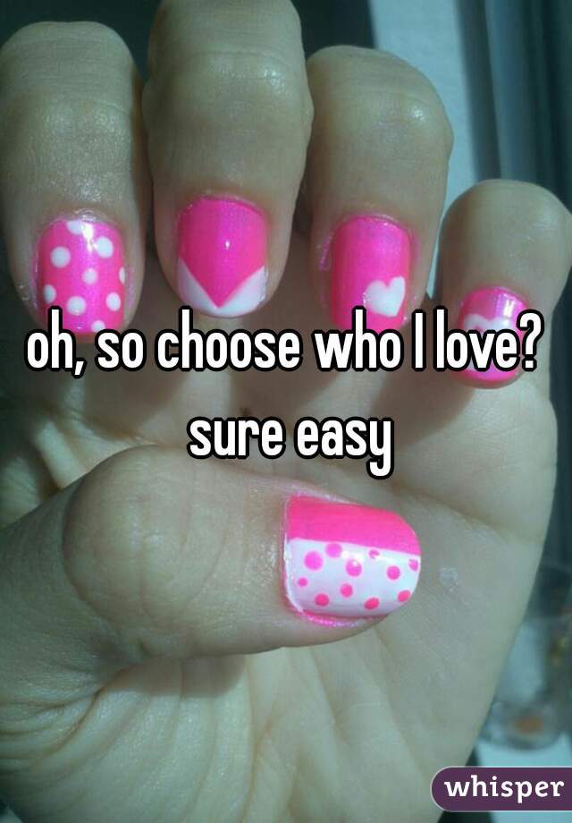 oh, so choose who I love? sure easy