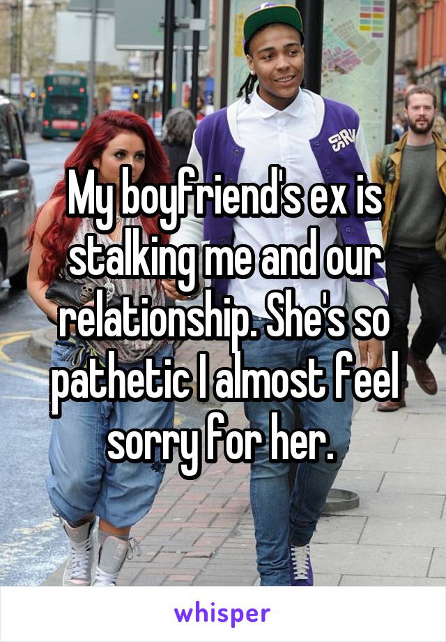 Why do ex boyfriends stalk