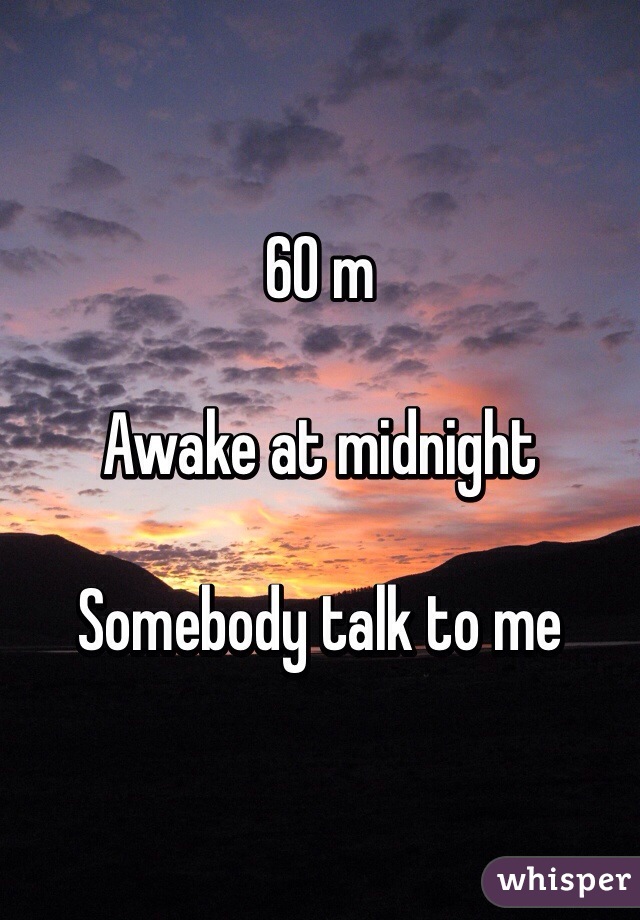 60 m

Awake at midnight

Somebody talk to me