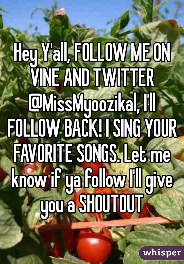 Hey Y'all, FOLLOW ME ON VINE AND TWITTER @MissMyoozikal, I'll FOLLOW BACK! I SING YOUR FAVORITE SONGS. Let me know if ya follow I'll give you a SHOUTOUT