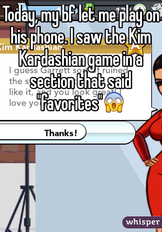 Today, my bf let me play on his phone. I saw the Kim Kardashian game in a section that said "favorites"😱