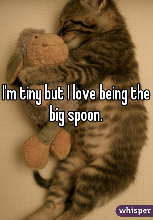 I'm tiny but I love being the big spoon. 