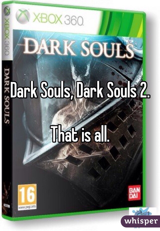 Dark Souls, Dark Souls 2.

That is all.
