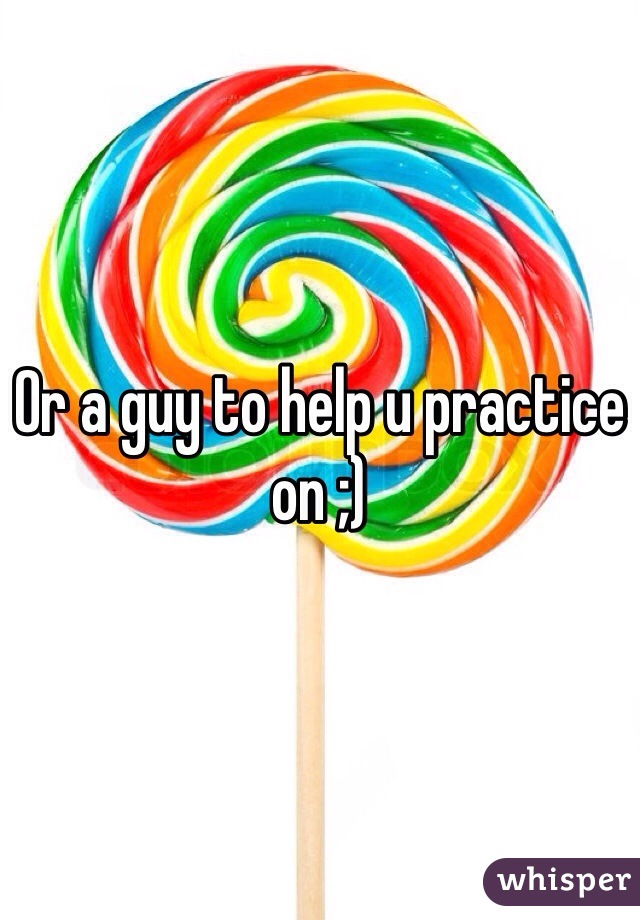 Or a guy to help u practice on ;)