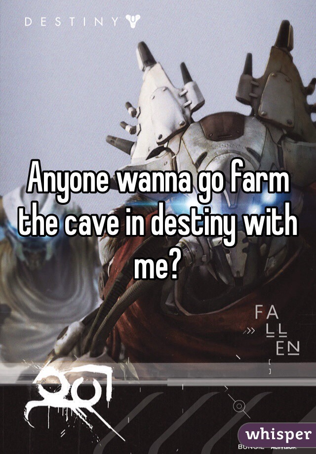 Anyone wanna go farm the cave in destiny with me? 