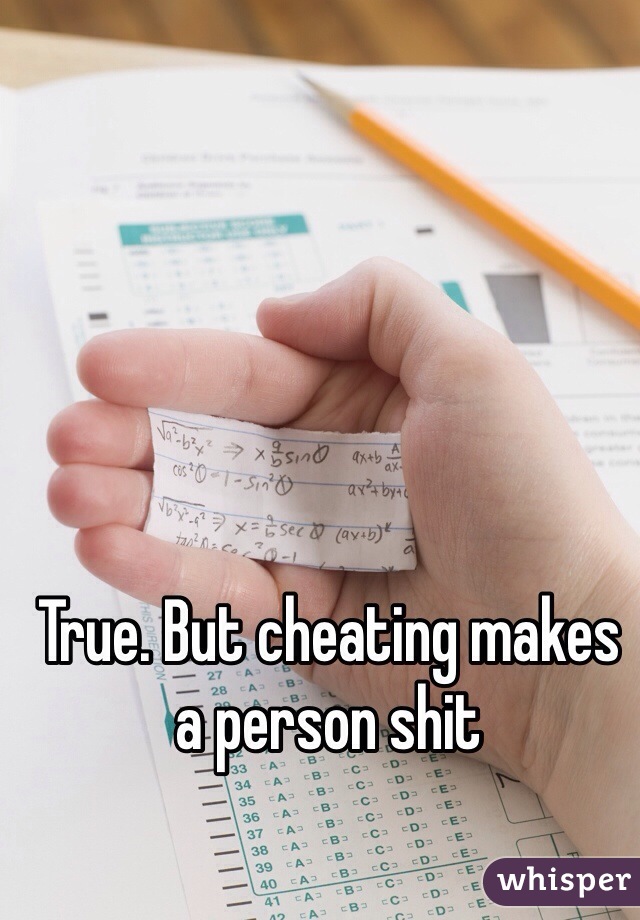 True. But cheating makes a person shit
