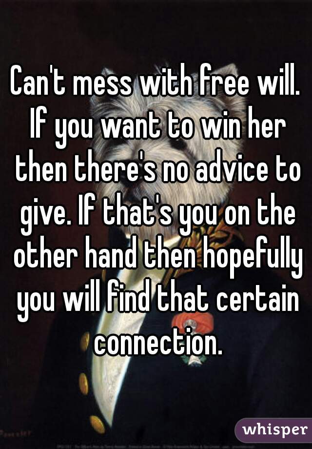 Can't mess with free will. If you want to win her then there's no advice to give. If that's you on the other hand then hopefully you will find that certain connection.