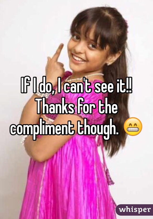 If I do, I can't see it!! Thanks for the compliment though. 😁