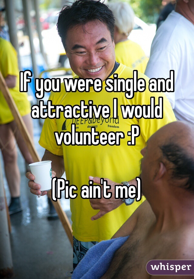 If you were single and attractive I would volunteer :P

(Pic ain't me)