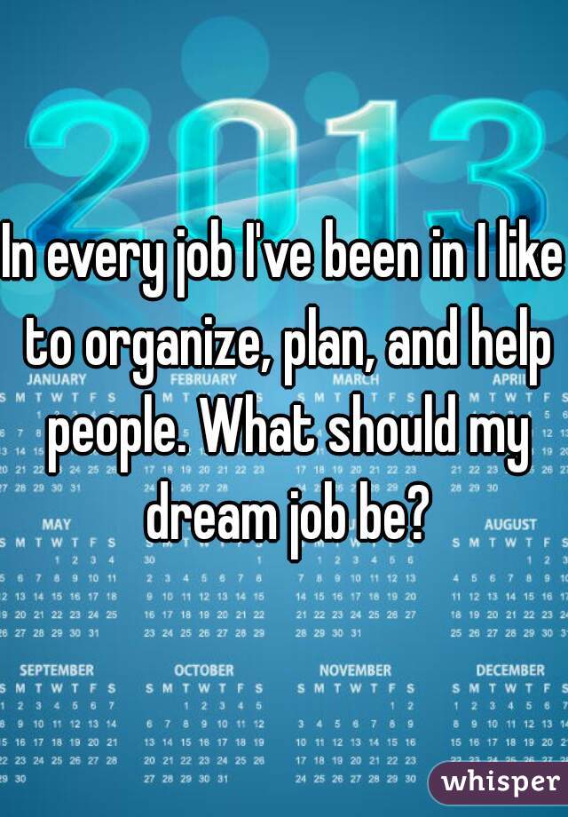In every job I've been in I like to organize, plan, and help people. What should my dream job be?
