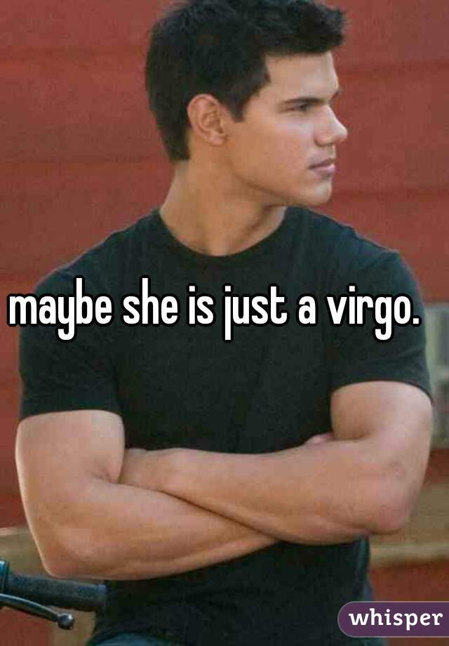 maybe she is just a virgo.  