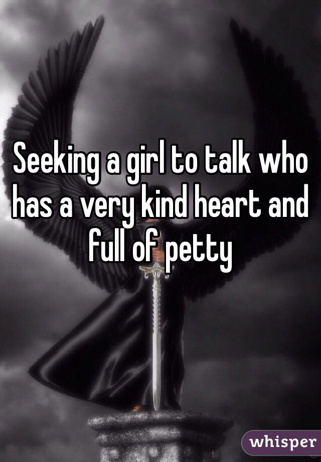 Seeking a girl to talk who has a very kind heart and full of petty 
