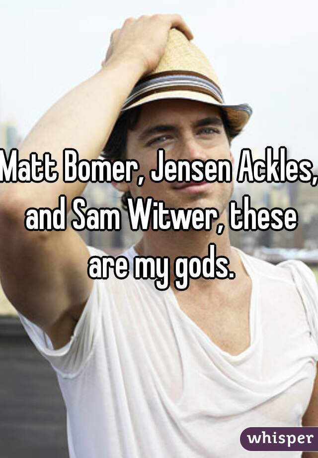 Matt Bomer, Jensen Ackles, and Sam Witwer, these are my gods.