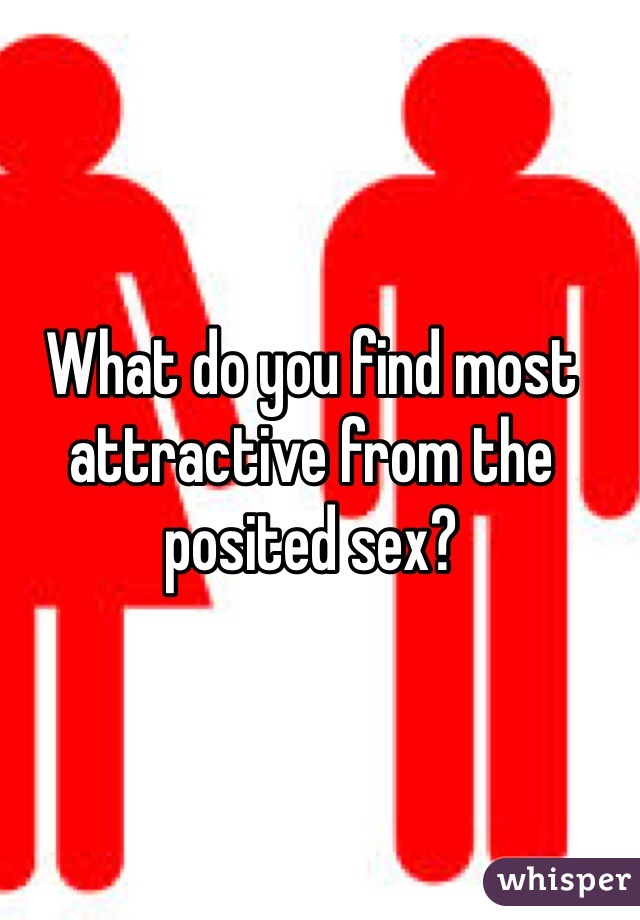 What do you find most attractive from the posited sex?