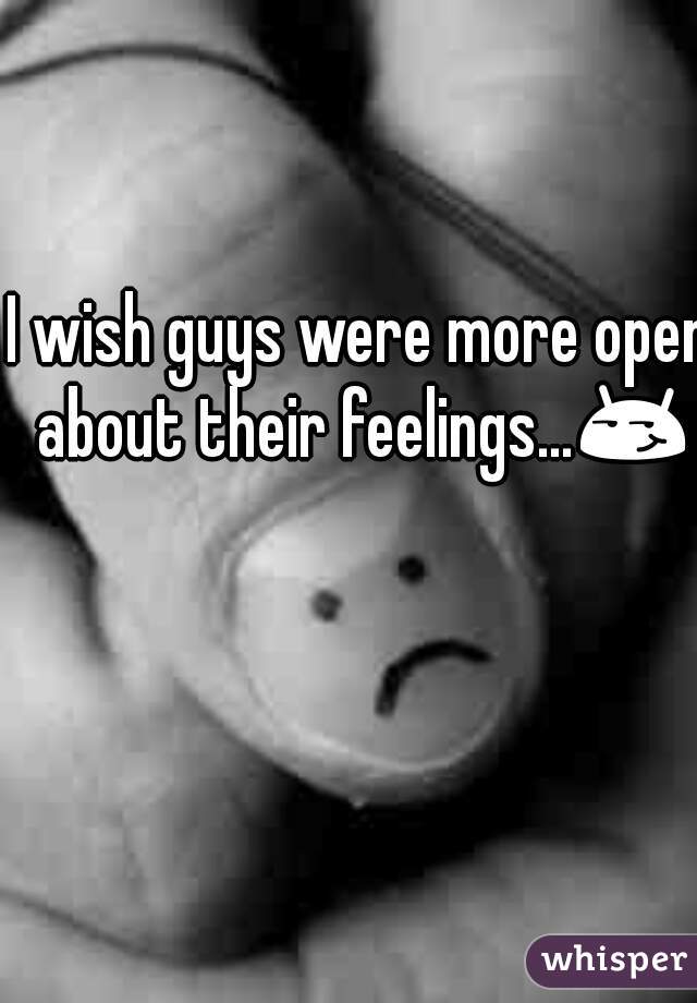 I wish guys were more open about their feelings...😏 