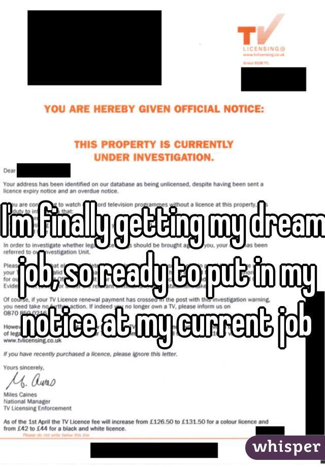 I'm finally getting my dream job, so ready to put in my notice at my current job