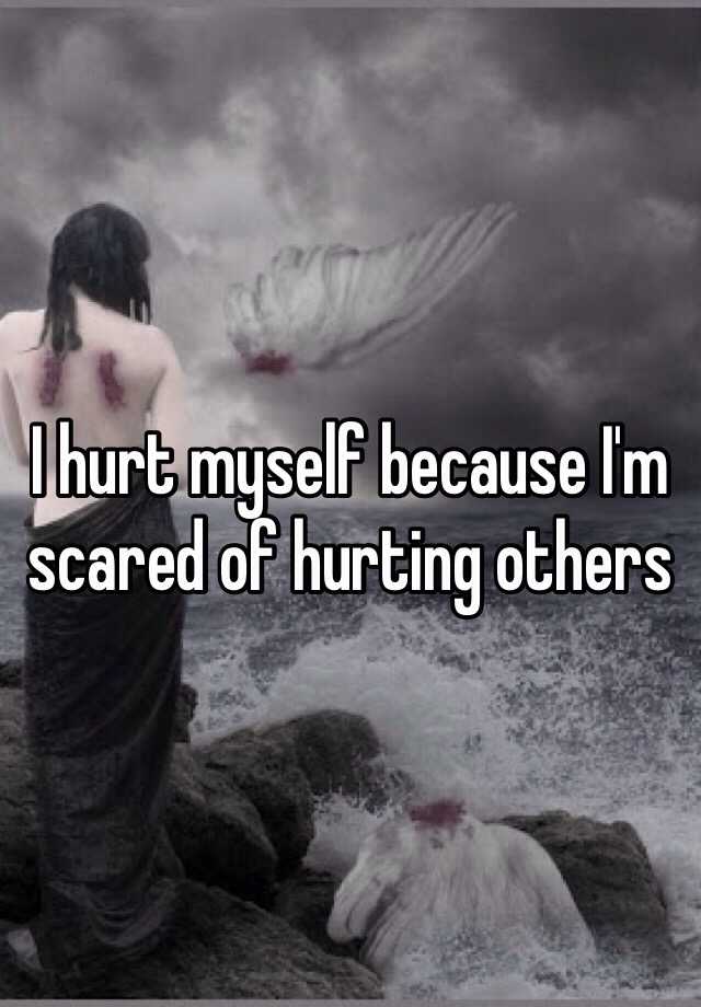 i-hurt-myself-because-i-m-scared-of-hurting-others