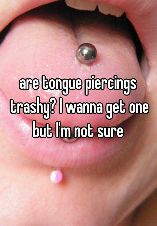 are tongue piercings trashy? I wanna 